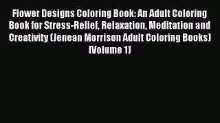 Read Flower Designs Coloring Book: An Adult Coloring Book for Stress-Relief Relaxation Meditation