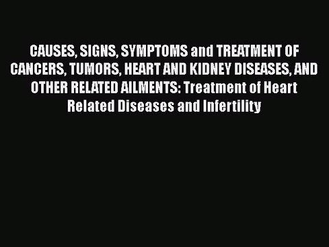 Download CAUSES SIGNS SYMPTOMS and TREATMENT OF CANCERS TUMORS HEART AND KIDNEY DISEASES AND