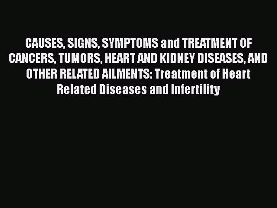 Download CAUSES SIGNS SYMPTOMS and TREATMENT OF CANCERS TUMORS HEART AND KIDNEY DISEASES AND