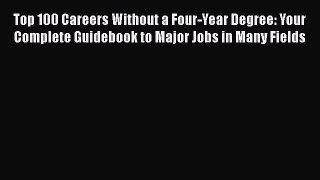 READ book Top 100 Careers Without a Four-Year Degree: Your Complete Guidebook to Major Jobs