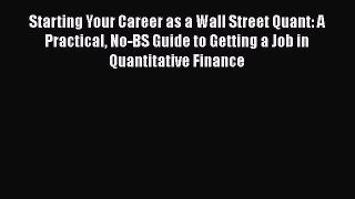 Free [PDF] Downlaod Starting Your Career as a Wall Street Quant: A Practical No-BS Guide to