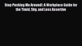 One of the best Stop Pushing Me Around!: A Workplace Guide for the Timid Shy and Less Assertive