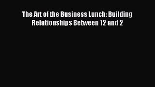 One of the best The Art of the Business Lunch: Building Relationships Between 12 and 2