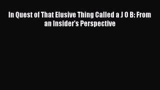 FREE DOWNLOAD In Quest of That Elusive Thing Called a J O B: From an Insider's Perspective