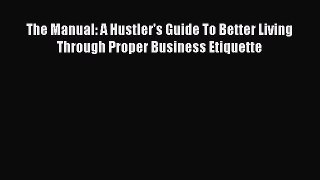For you The Manual: A Hustler's Guide To Better Living Through Proper Business Etiquette