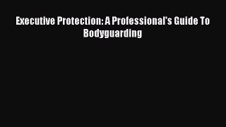 FREE DOWNLOAD Executive Protection: A Professional's Guide To Bodyguarding READ ONLINE