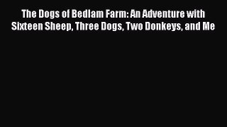 [PDF] The Dogs of Bedlam Farm: An Adventure with Sixteen Sheep Three Dogs Two Donkeys and Me