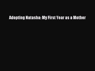 Read Adopting Natasha: My First Year as a Mother Ebook Free