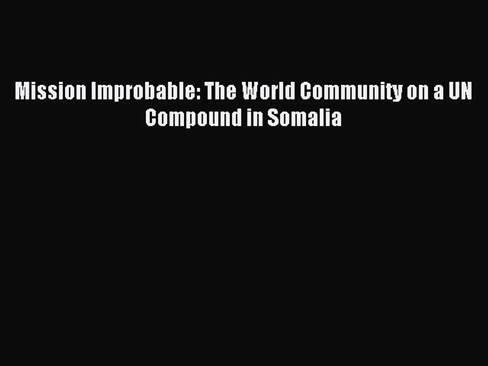 Read Mission Improbable: The World Community on a UN Compound in Somalia Ebook Free