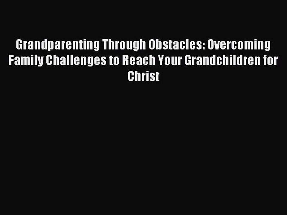 Read Grandparenting Through Obstacles: Overcoming Family Challenges to Reach Your Grandchildren