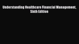 Read Understanding Healthcare Financial Management Sixth Edition Ebook Free