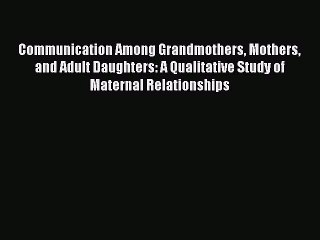 Read Communication Among Grandmothers Mothers and Adult Daughters: A Qualitative Study of Maternal