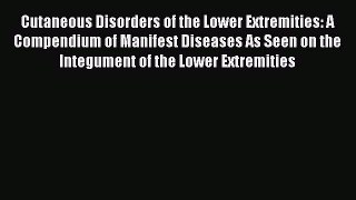 Read Cutaneous Disorders of the Lower Extremities: A Compendium of Manifest Diseases As Seen