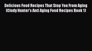 Read Delicious Food Recipes That Stop You From Aging (Cindy Hunter's Anti Aging Food Recipes