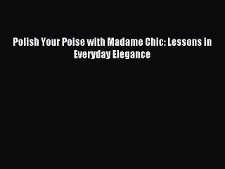 Read Polish Your Poise with Madame Chic: Lessons in Everyday Elegance Ebook Free