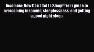 Read Insomnia: How Can I Get to Sleep? Your guide to overcoming insomnia sleeplessness and