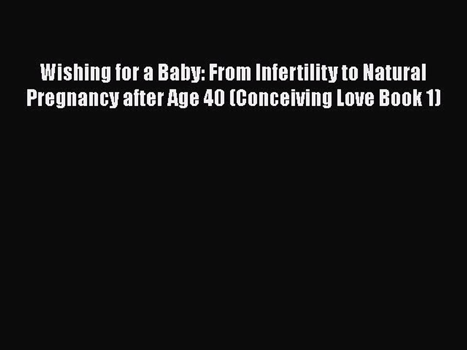 Download Wishing for a Baby: From Infertility to Natural Pregnancy after Age 40 (Conceiving