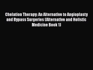 PDF Chelation Therapy: An Alternative to Angioplasty and Bypass Surgeries (Alternative and