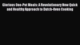 Read Glorious One-Pot Meals: A Revolutionary New Quick and Healthy Approach to Dutch-Oven Cooking