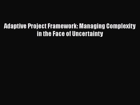 [PDF] Adaptive Project Framework: Managing Complexity in the Face of Uncertainty Free Books