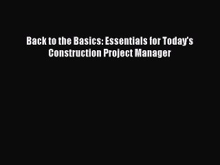 [PDF] Back to the Basics: Essentials for Today's Construction Project Manager  Full EBook