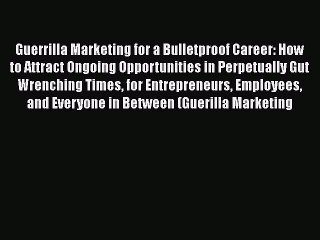 FREE PDF Guerrilla Marketing for a Bulletproof Career: How to Attract Ongoing Opportunities