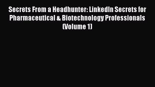 FREE PDF Secrets From a Headhunter: LinkedIn Secrets for Pharmaceutical & Biotechnology Professionals