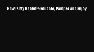 Download How Is My Rabbit?: Educate Pamper and Enjoy Book Online