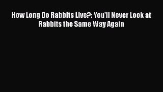 Read How Long Do Rabbits Live?: You'll Never Look at Rabbits the Same Way Again PDF Online