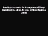 Read Novel Approaches to the Management of Sleep-Disordered Breathing An Issue of Sleep Medicine