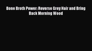 PDF Bone Broth Power: Reverse Grey Hair and Bring Back Morning Wood  Read Online