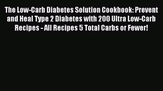 Read The Low-Carb Diabetes Solution Cookbook: Prevent and Heal Type 2 Diabetes with 200 Ultra