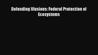 PDF Defending Illusions: Federal Protection of Ecosystems Free Books