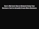For you Here's My Card: How to Network Using Your Business Card to Actually Create More Business