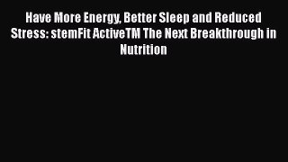 Read Have More Energy Better Sleep and Reduced Stress: stemFit ActiveTM The Next Breakthrough
