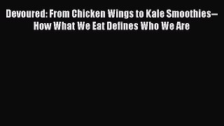 Download Devoured: From Chicken Wings to Kale Smoothies--How What We Eat Defines Who We Are