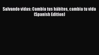 Download Salvando vidas: Cambia tus hábitos cambia tu vida (Spanish Edition) Ebook Free