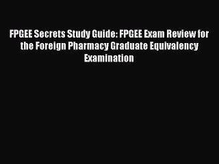 PDF FPGEE Secrets Study Guide: FPGEE Exam Review for the Foreign Pharmacy Graduate Equivalency