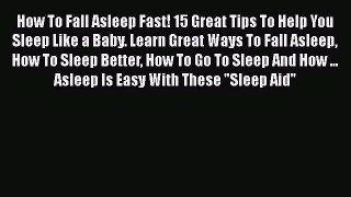 Read How To Fall Asleep Fast! 15 Great Tips To Help You Sleep Like a Baby. Learn Great Ways