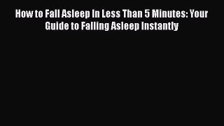 Read How to Fall Asleep In Less Than 5 Minutes: Your Guide to Falling Asleep Instantly Ebook