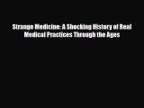 Download Strange Medicine: A Shocking History of Real Medical Practices Through the Ages PDF