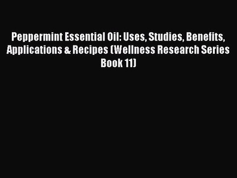 Download Peppermint Essential Oil: Uses Studies Benefits Applications & Recipes (Wellness Research