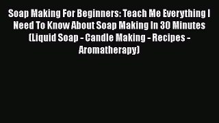 Download Soap Making For Beginners: Teach Me Everything I Need To Know About Soap Making In
