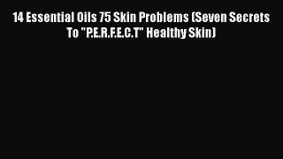 Read 14 Essential Oils 75 Skin Problems (Seven Secrets To P.E.R.F.E.C.T Healthy Skin) Ebook