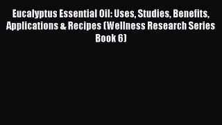 Read Eucalyptus Essential Oil: Uses Studies Benefits Applications & Recipes (Wellness Research