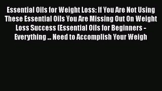 Read Essential Oils for Weight Loss: If You Are Not Using These Essential Oils You Are Missing