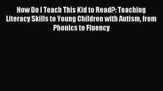 Read How Do I Teach This Kid to Read?: Teaching Literacy Skills to Young Children with Autism
