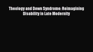 Read Theology and Down Syndrome: Reimagining Disability in Late Modernity PDF Online
