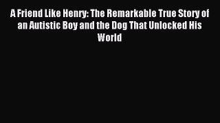 Read A Friend Like Henry: The Remarkable True Story of an Autistic Boy and the Dog That Unlocked