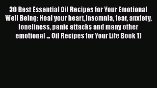 Read 30 Best Essential Oil Recipes for Your Emotional Well Being: Heal your heartinsomnia fear